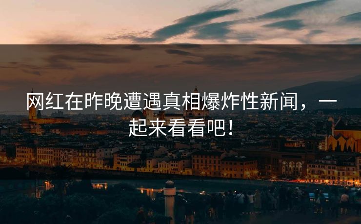 网红在昨晚遭遇真相爆炸性新闻，一起来看看吧！