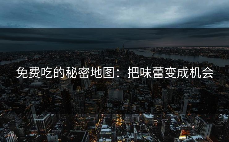 免费吃的秘密地图:把味蕾变成机会