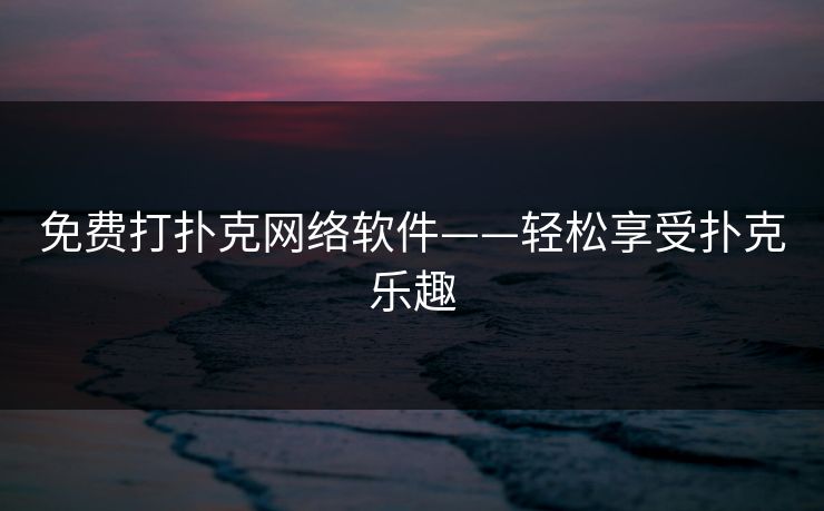 免费打扑克网络软件——轻松享受扑克乐趣