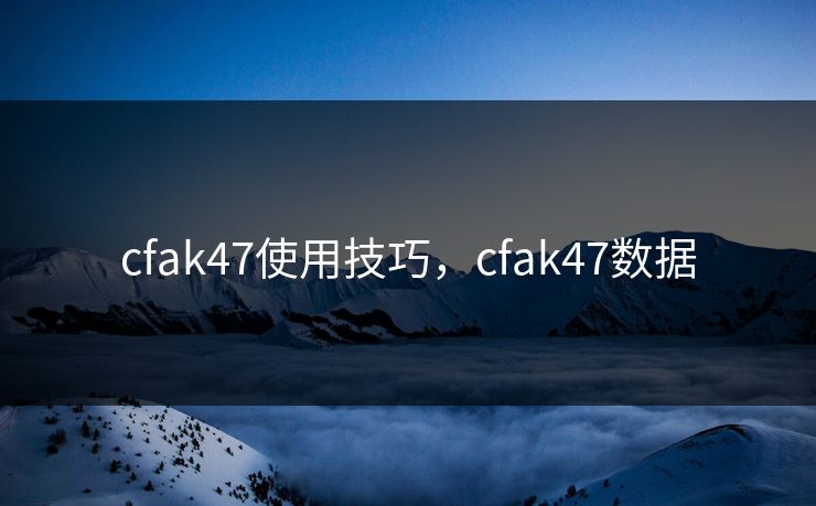 cfak47使用技巧，cfak47数据