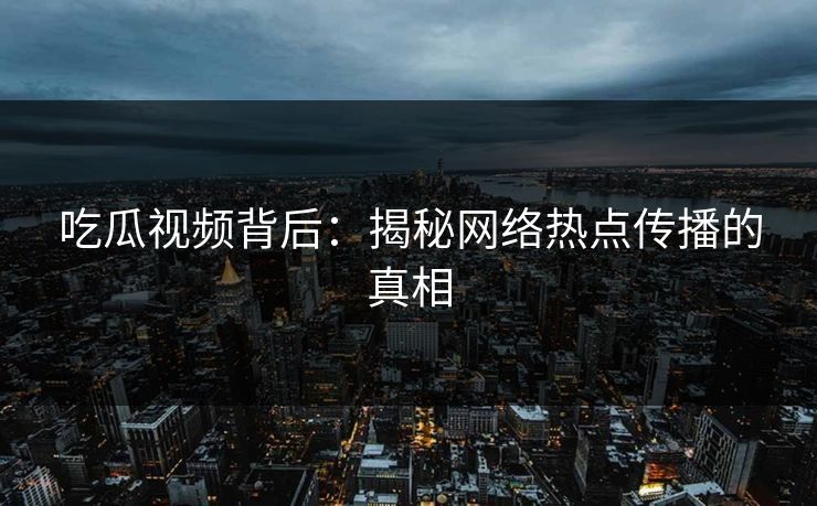 吃瓜视频背后：揭秘网络热点传播的真相