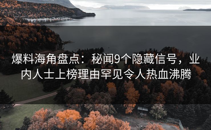 爆料海角盘点：秘闻9个隐藏信号，业内人士上榜理由罕见令人热血沸腾