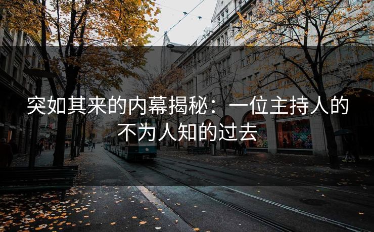 突如其来的内幕揭秘：一位主持人的不为人知的过去
