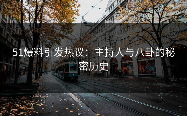 51爆料引发热议：主持人与八卦的秘密历史