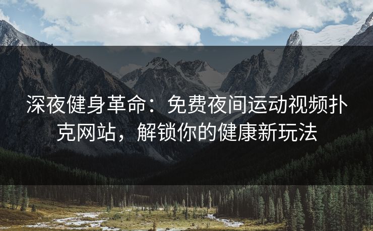 深夜健身革命：免费夜间运动视频扑克网站，解锁你的健康新玩法