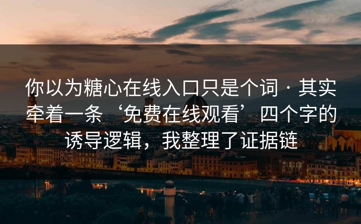 你以为糖心在线入口只是个词 · 其实牵着一条‘免费在线观看’四个字的诱导逻辑，我整理了证据链