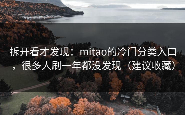 拆开看才发现：mitao的冷门分类入口，很多人刷一年都没发现（建议收藏）